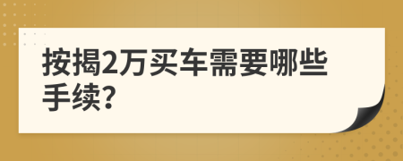 按揭2萬(wàn)買(mǎi)車(chē)需要哪些手續(xù)？