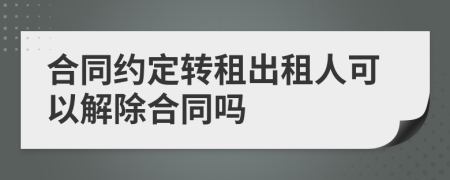 合同約定轉(zhuǎn)租出租人可以解除合同嗎