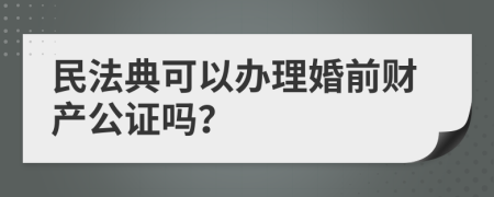 民法典可以辦理婚前財(cái)產(chǎn)公證嗎？
