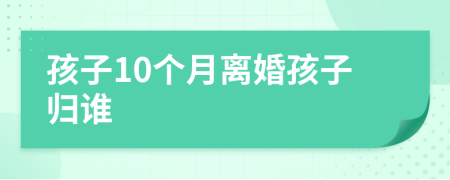 孩子10個(gè)月離婚孩子歸誰