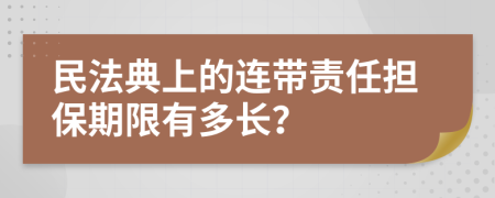 民法典上的連帶責(zé)任擔(dān)保期限有多長？
