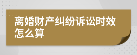 離婚財(cái)產(chǎn)糾紛訴訟時(shí)效怎么算