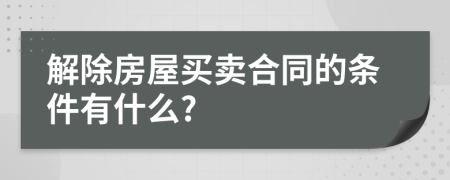 解除房屋買賣合同的條件有什么?