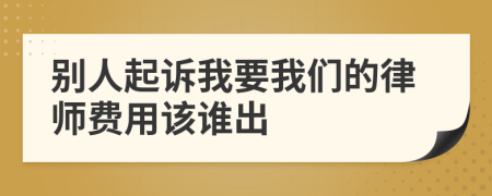 別人起訴我要我們的律師費(fèi)用該誰出