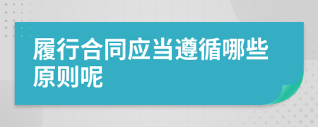 履行合同應當遵循哪些原則呢