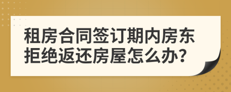 租房合同簽訂期內(nèi)房東拒絕返還房屋怎么辦？