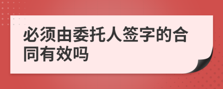 必須由委托人簽字的合同有效嗎