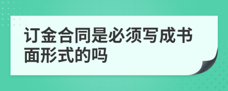訂金合同是必須寫(xiě)成書(shū)面形式的嗎