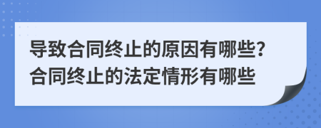 導(dǎo)致合同終止的原因有哪些？合同終止的法定情形有哪些