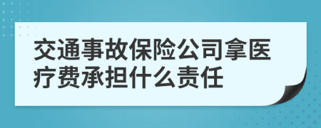 交通事故保險(xiǎn)公司拿醫(yī)療費(fèi)承擔(dān)什么責(zé)任