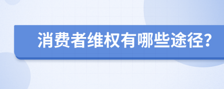 消費(fèi)者維權(quán)有哪些途徑？