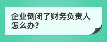 企業(yè)倒閉了財(cái)務(wù)負(fù)責(zé)人怎么辦？