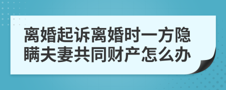 離婚起訴離婚時(shí)一方隱瞞夫妻共同財(cái)產(chǎn)怎么辦