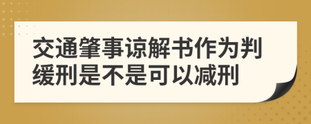 交通肇事諒解書作為判緩刑是不是可以減刑