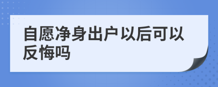 自愿凈身出戶以后可以反悔嗎