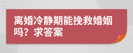 離婚冷靜期能挽救婚姻嗎？求答案