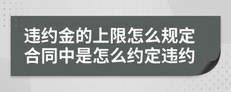 違約金的上限怎么規(guī)定合同中是怎么約定違約