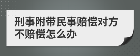 刑事附帶民事賠償對方不賠償怎么辦
