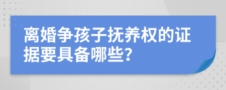 離婚爭孩子撫養(yǎng)權(quán)的證據(jù)要具備哪些？