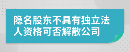 隱名股東不具有獨立法人資格可否解散公司
