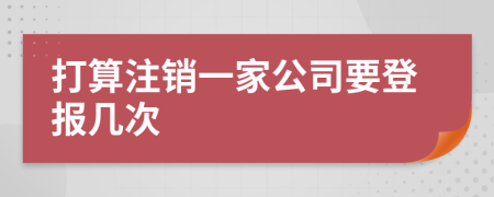 打算注銷一家公司要登報(bào)幾次