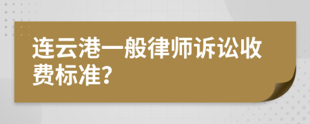 連云港一般律師訴訟收費標(biāo)準(zhǔn)？
