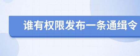誰(shuí)有權(quán)限發(fā)布一條通緝令