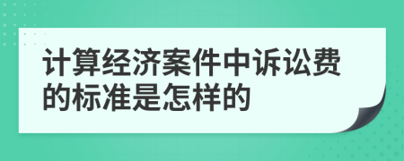 計算經(jīng)濟案件中訴訟費的標準是怎樣的