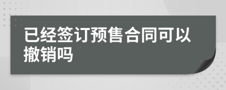 已經(jīng)簽訂預(yù)售合同可以撤銷嗎