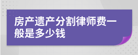 房產(chǎn)遺產(chǎn)分割律師費(fèi)一般是多少錢