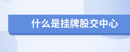什么是掛牌股交中心