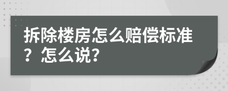 拆除樓房怎么賠償標準？怎么說？