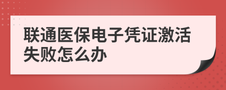 聯(lián)通醫(yī)保電子憑證激活失敗怎么辦