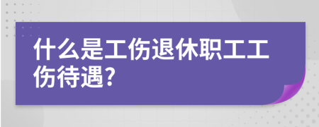 什么是工傷退休職工工傷待遇?