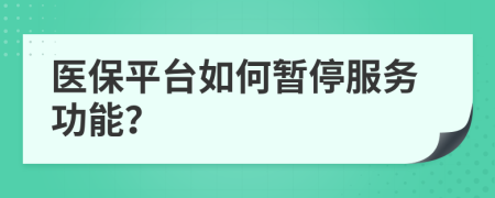 醫(yī)保平臺如何暫停服務功能？