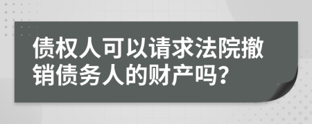債權(quán)人可以請求法院撤銷債務(wù)人的財產(chǎn)嗎？