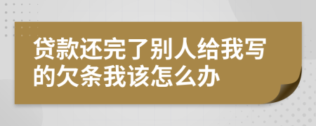 貸款還完了別人給我寫的欠條我該怎么辦