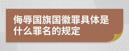 侮辱國(guó)旗國(guó)徽罪具體是什么罪名的規(guī)定