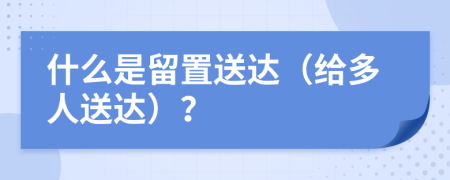 什么是留置送達(dá)（給多人送達(dá)）？