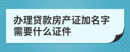 辦理貸款房產(chǎn)證加名字需要什么證件