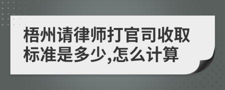 梧州請(qǐng)律師打官司收取標(biāo)準(zhǔn)是多少,怎么計(jì)算
