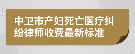 中衛(wèi)市產(chǎn)婦死亡醫(yī)療糾紛律師收費(fèi)最新標(biāo)準(zhǔn)