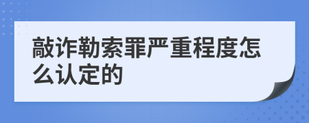 敲詐勒索罪嚴重程度怎么認定的