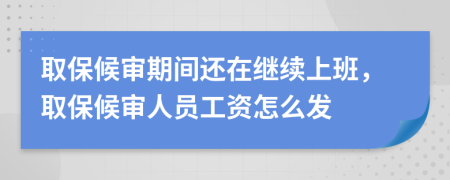 取保候?qū)徠陂g還在繼續(xù)上班，取保候?qū)徣藛T工資怎么發(fā)