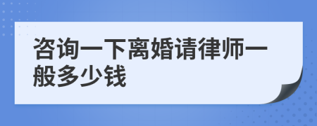 咨詢一下離婚請律師一般多少錢