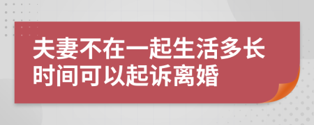 夫妻不在一起生活多長(zhǎng)時(shí)間可以起訴離婚