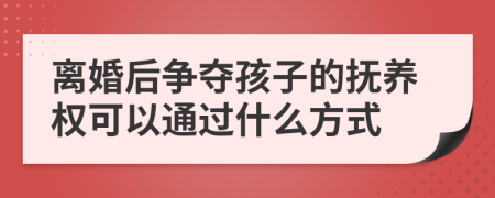 離婚后爭奪孩子的撫養(yǎng)權(quán)可以通過什么方式