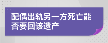配偶出軌另一方死亡能否要回該遺產(chǎn)