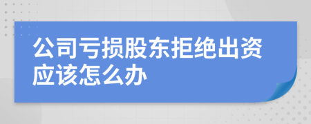 公司虧損股東拒絕出資應(yīng)該怎么辦