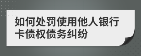 如何處罰使用他人銀行卡債權(quán)債務(wù)糾紛